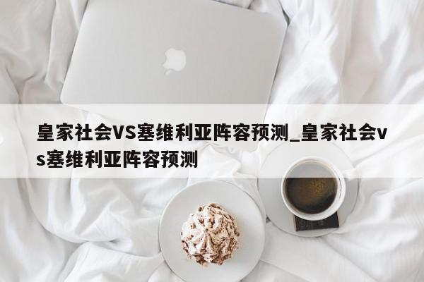 皇家社会VS塞维利亚阵容预测_皇家社会vs塞维利亚阵容预测