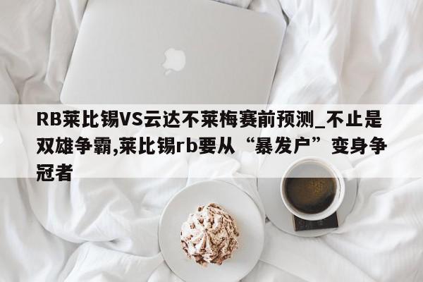 RB莱比锡VS云达不莱梅赛前预测_不止是双雄争霸,莱比锡rb要从“暴发户”变身争冠者